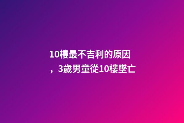 10樓最不吉利的原因，3歲男童從10樓墜亡-第1張-觀點-玄機派